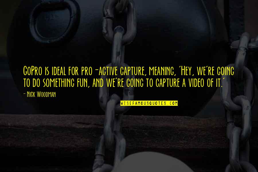 Gopro's Quotes By Nick Woodman: GoPro is ideal for pro-active capture, meaning, 'Hey,