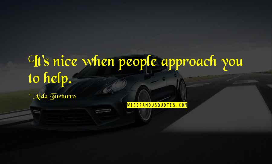 Gor Exotic Quotes By Aida Turturro: It's nice when people approach you to help. Gor Exotic Quotes By Aida Turturro: It's nice when people approach you to help.