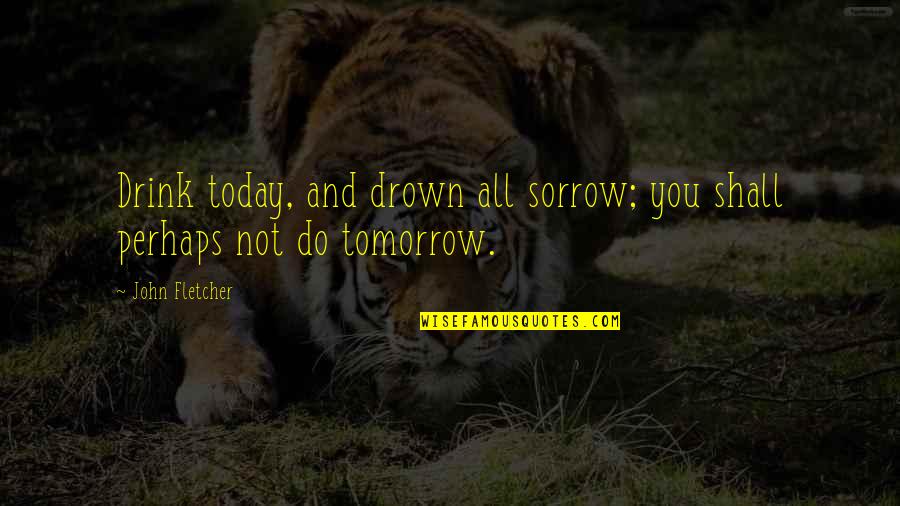 Gor Exotic Quotes By John Fletcher: Drink today, and drown all sorrow; you shall