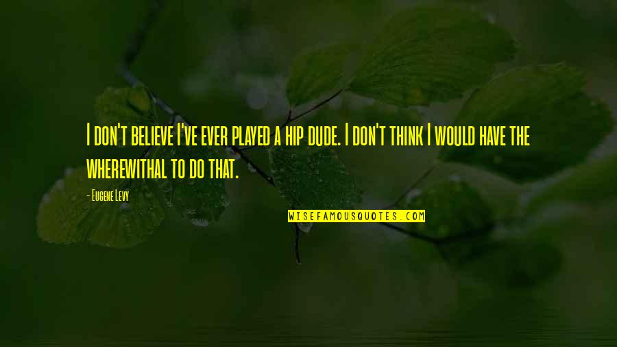 Gora De Quotes By Eugene Levy: I don't believe I've ever played a hip Gora De Quotes By Eugene Levy: I don't believe I've ever played a hip