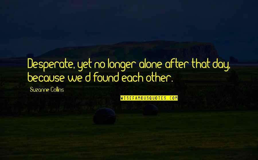 Gora Quotes By Suzanne Collins: Desperate, yet no longer alone after that day,