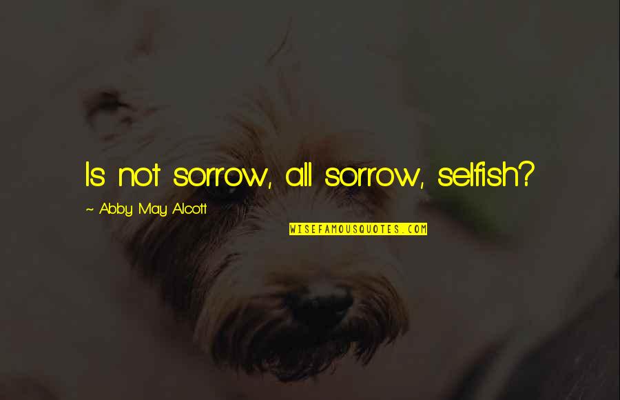 Gora Rabindranath Tagore Quotes By Abby May Alcott: Is not sorrow, all sorrow, selfish?
