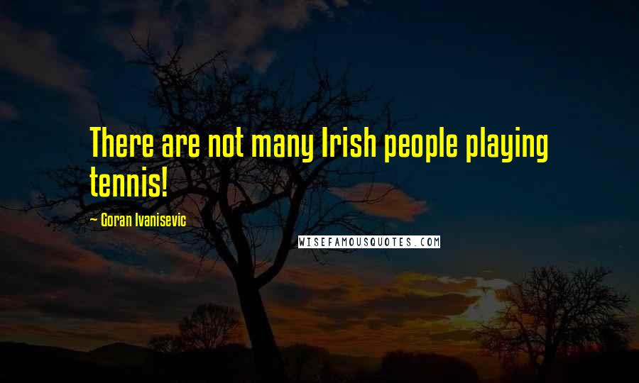 Goran Ivanisevic quotes: There are not many Irish people playing tennis!