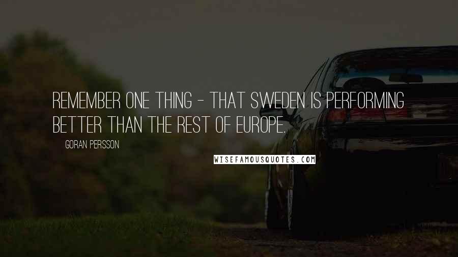 Goran Persson quotes: Remember one thing - that Sweden is performing better than the rest of Europe.