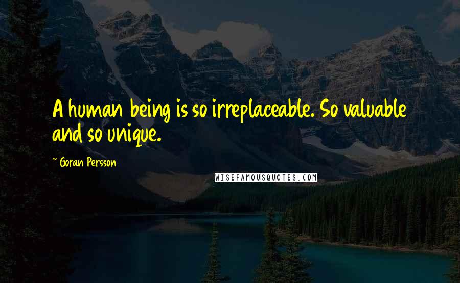 Goran Persson quotes: A human being is so irreplaceable. So valuable and so unique.