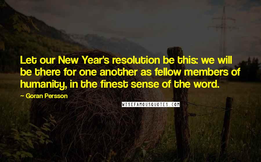 Goran Persson quotes: Let our New Year's resolution be this: we will be there for one another as fellow members of humanity, in the finest sense of the word.