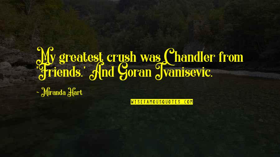 Goran Quotes By Miranda Hart: My greatest crush was Chandler from 'Friends.' And