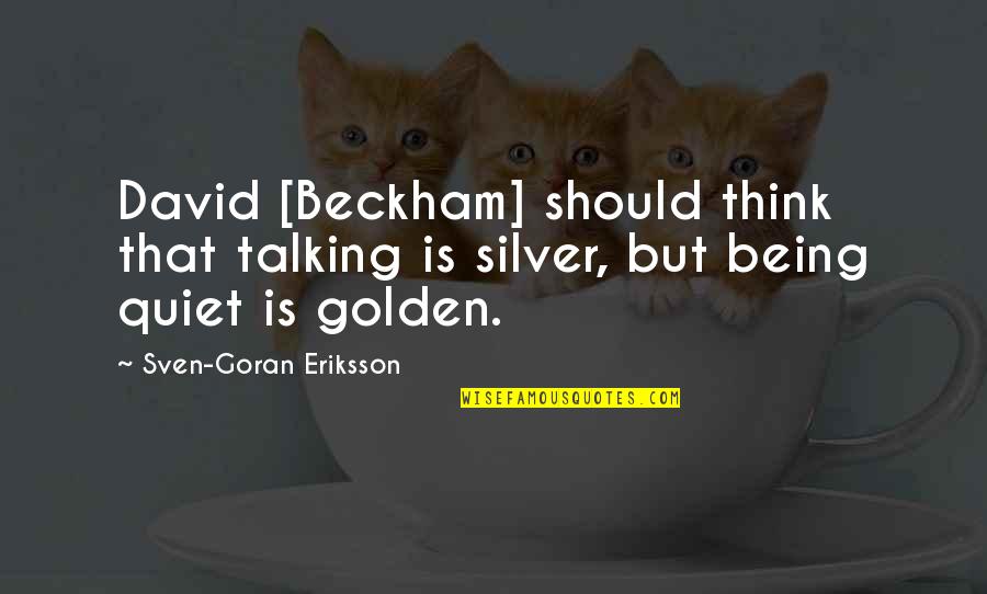 Goran Quotes By Sven-Goran Eriksson: David [Beckham] should think that talking is silver,