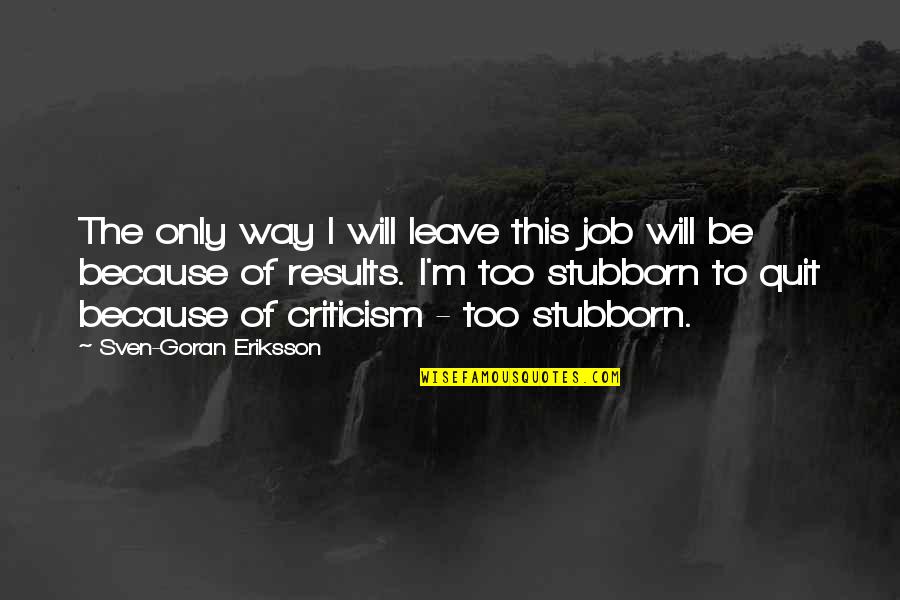 Goran Quotes By Sven-Goran Eriksson: The only way I will leave this job