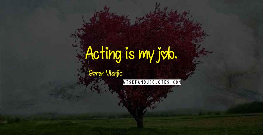 Goran Visnjic quotes: Acting is my job.