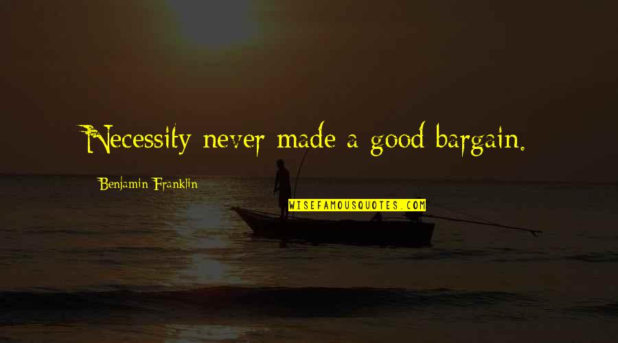 Gorano 1910 Quotes By Benjamin Franklin: Necessity never made a good bargain.