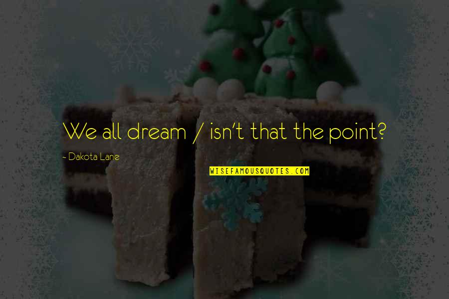 Goranov Dentist Quotes By Dakota Lane: We all dream / isn't that the point? Goranov Dentist Quotes By Dakota Lane: We all dream / isn't that the point?