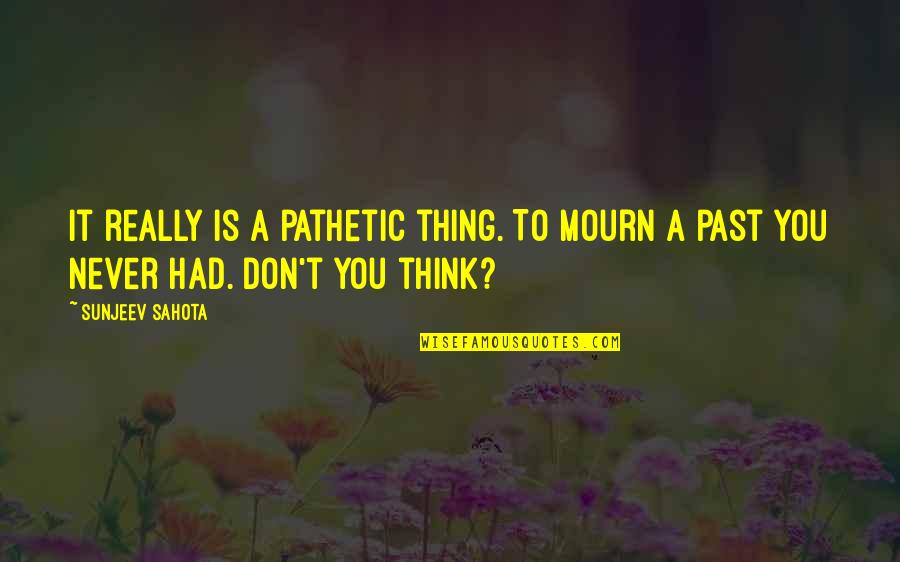 Goras Convenience Quotes By Sunjeev Sahota: It really is a pathetic thing. To mourn