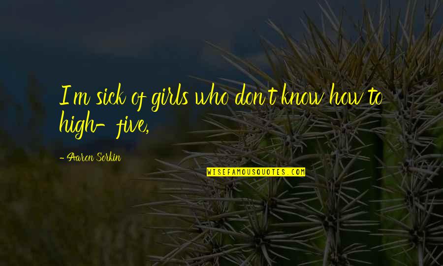 Gorbachev Afghanistan Quotes By Aaron Sorkin: I'm sick of girls who don't know how Gorbachev Afghanistan Quotes By Aaron Sorkin: I'm sick of girls who don't know how