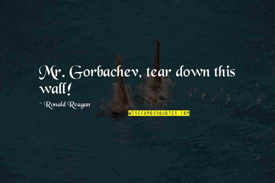 Gorbachev Reagan Quotes By Ronald Reagan: Mr. Gorbachev, tear down this wall!