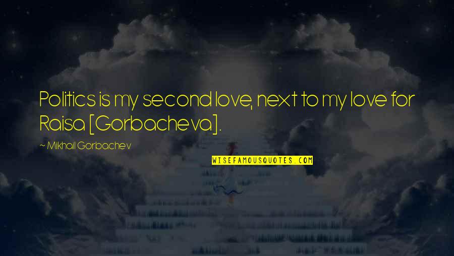 Gorbacheva Quotes By Mikhail Gorbachev: Politics is my second love, next to my Gorbacheva Quotes By Mikhail Gorbachev: Politics is my second love, next to my