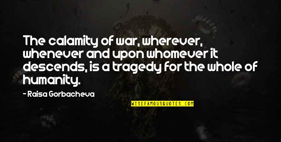 Gorbacheva Quotes By Raisa Gorbacheva: The calamity of war, wherever, whenever and upon Gorbacheva Quotes By Raisa Gorbacheva: The calamity of war, wherever, whenever and upon