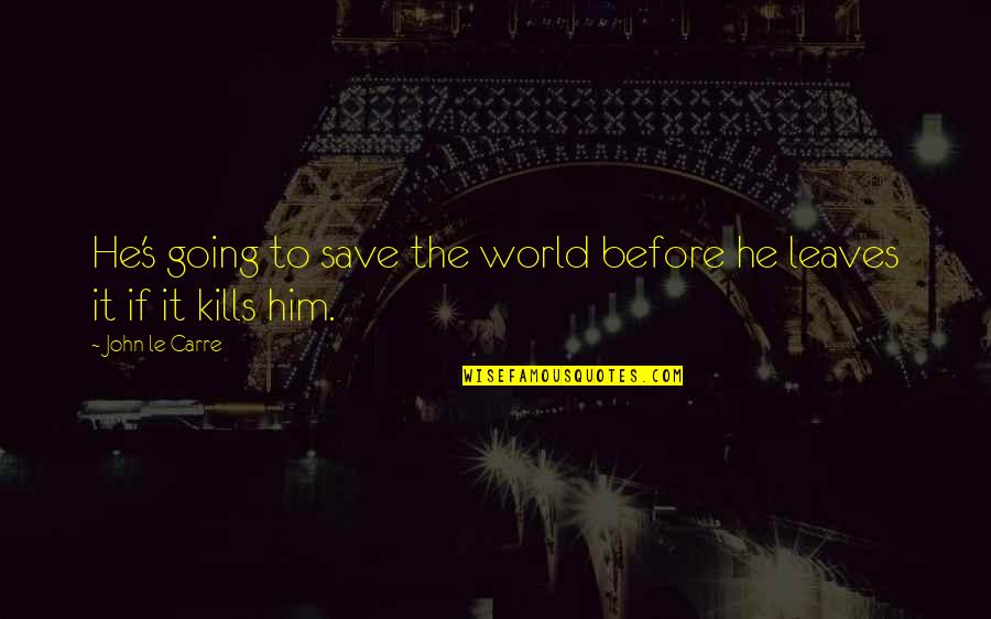 Gorben Inc Quotes By John Le Carre: He's going to save the world before he
