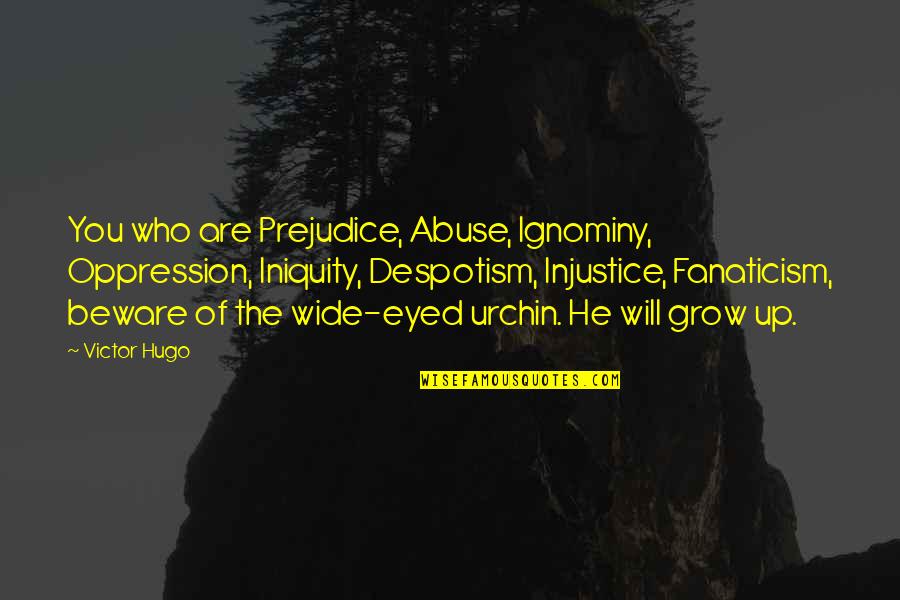 Gorbunov Dmitry Quotes By Victor Hugo: You who are Prejudice, Abuse, Ignominy, Oppression, Iniquity,