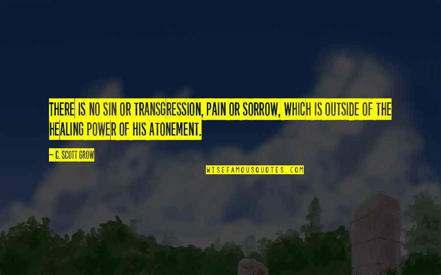 Gorce Quotes By C. Scott Grow: There is no sin or transgression, pain or Gorce Quotes By C. Scott Grow: There is no sin or transgression, pain or