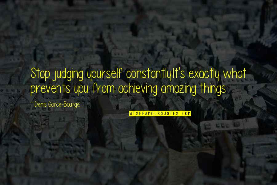 Gorce Quotes By Denis Gorce-Bourge: Stop judging yourself constantly.It's exactly what prevents you