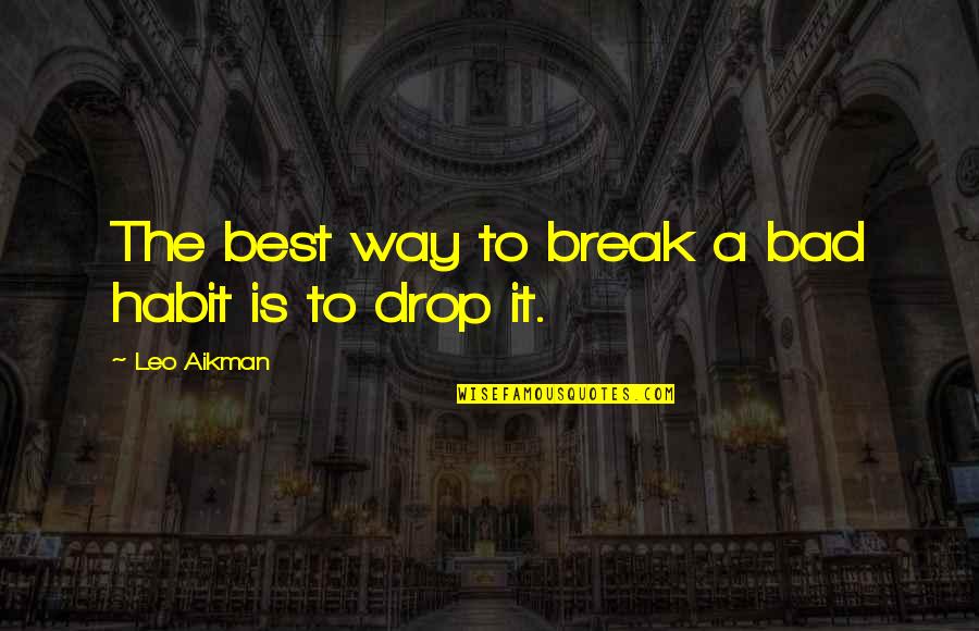 Gord Bamford Quotes By Leo Aikman: The best way to break a bad habit Gord Bamford Quotes By Leo Aikman: The best way to break a bad habit