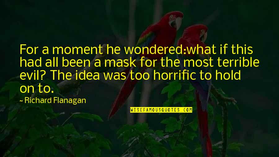 Gord Bamford Quotes By Richard Flanagan: For a moment he wondered:what if this had Gord Bamford Quotes By Richard Flanagan: For a moment he wondered:what if this had