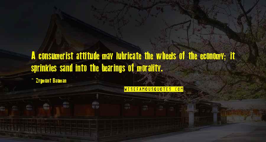 Gord Bamford Quotes By Zygmunt Bauman: A consumerist attitude may lubricate the wheels of Gord Bamford Quotes By Zygmunt Bauman: A consumerist attitude may lubricate the wheels of