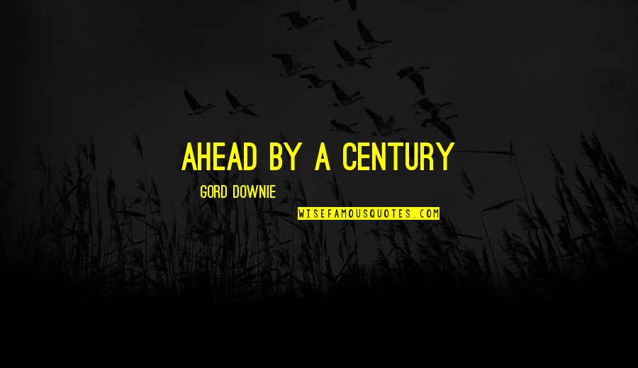 Gord Downie Quotes By Gord Downie: Ahead by a Century