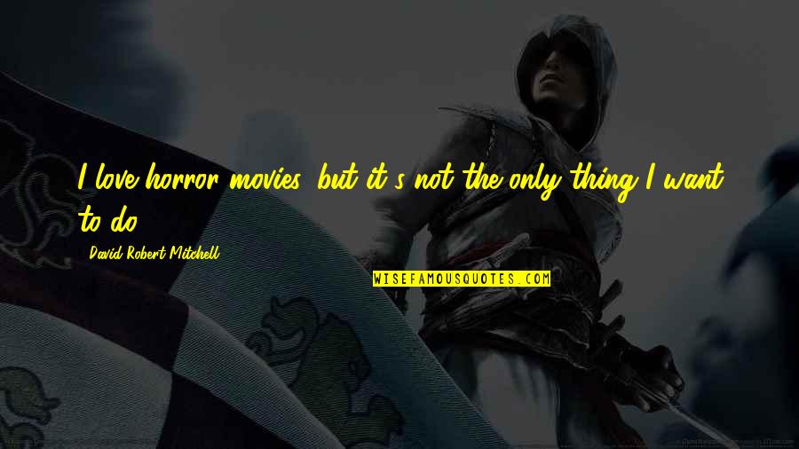 Gord Nixon Quotes By David Robert Mitchell: I love horror movies, but it's not the Gord Nixon Quotes By David Robert Mitchell: I love horror movies, but it's not the