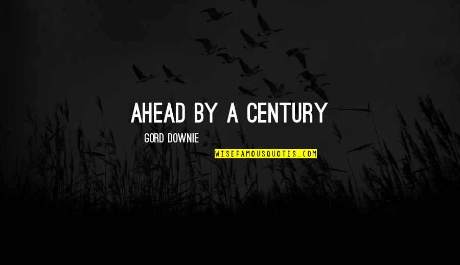 Gord Quotes By Gord Downie: Ahead by a Century