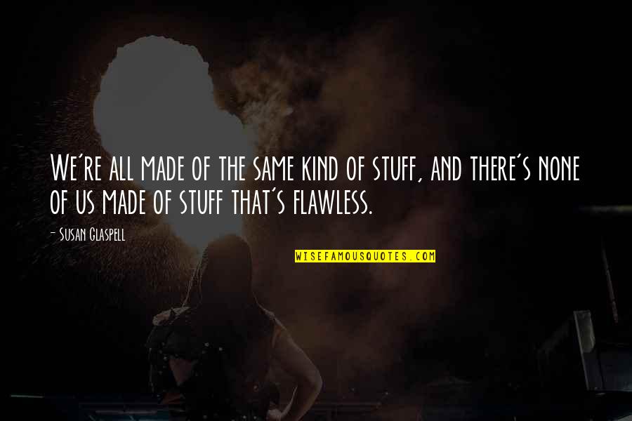 Gordan Lachance Quotes By Susan Glaspell: We're all made of the same kind of Gordan Lachance Quotes By Susan Glaspell: We're all made of the same kind of