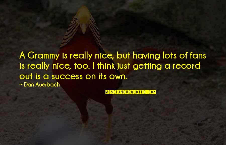 Gordana Biernat Quotes By Dan Auerbach: A Grammy is really nice, but having lots Gordana Biernat Quotes By Dan Auerbach: A Grammy is really nice, but having lots