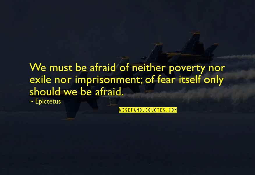 Gordan's Quotes By Epictetus: We must be afraid of neither poverty nor