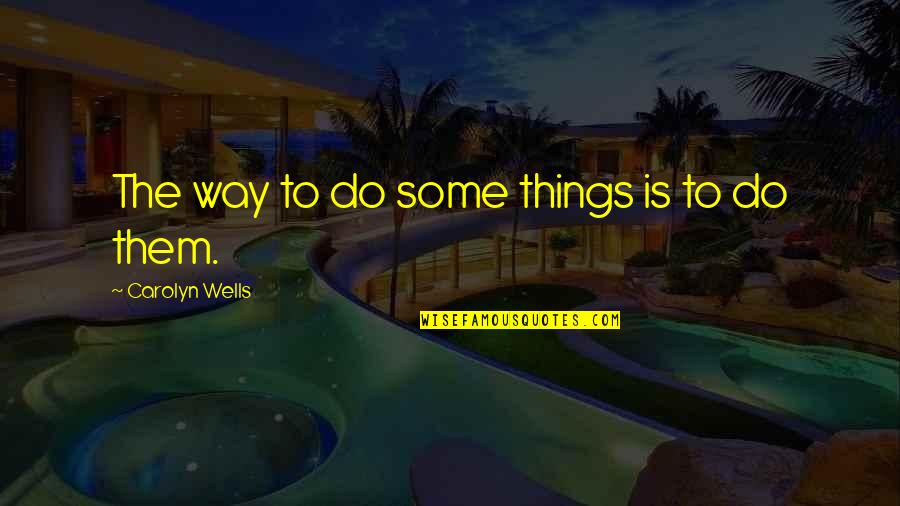 Gordeldier Quotes By Carolyn Wells: The way to do some things is to Gordeldier Quotes By Carolyn Wells: The way to do some things is to