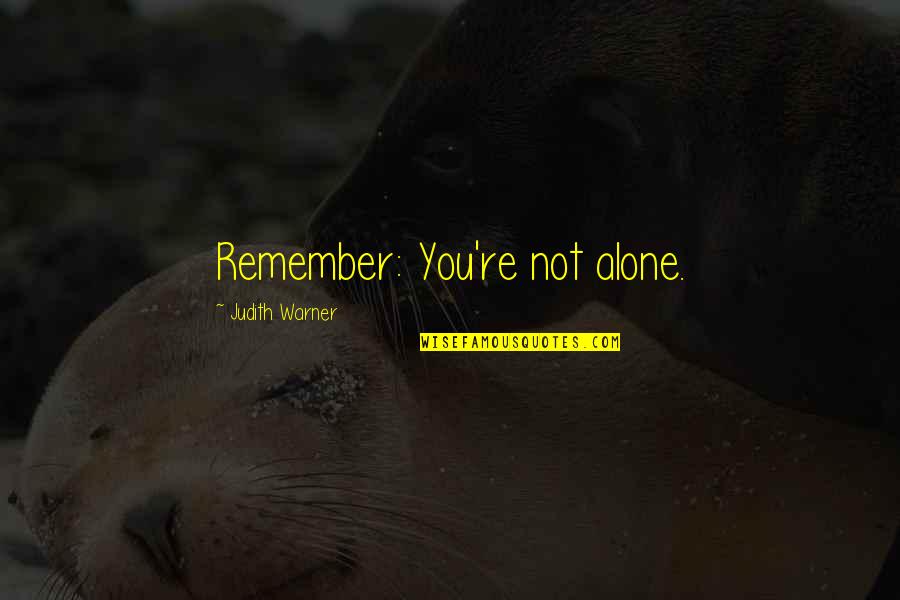 Gordelmol Quotes By Judith Warner: Remember: You're not alone. Gordelmol Quotes By Judith Warner: Remember: You're not alone.