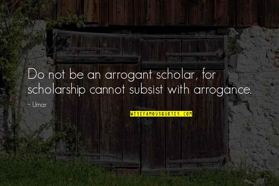 Gordianus Governor Quotes By Umar: Do not be an arrogant scholar, for scholarship
