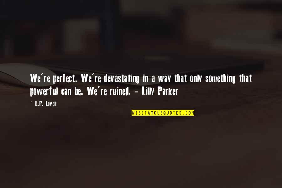 Gordie Gillespie Quotes By L.P. Lovell: We're perfect. We're devastating in a way that Gordie Gillespie Quotes By L.P. Lovell: We're perfect. We're devastating in a way that