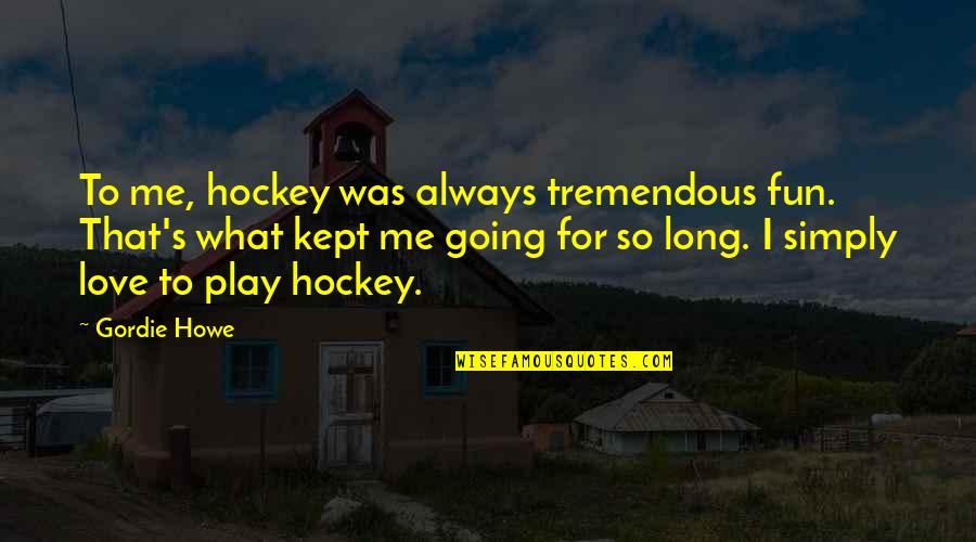 Gordie Howe Quotes By Gordie Howe: To me, hockey was always tremendous fun. That's