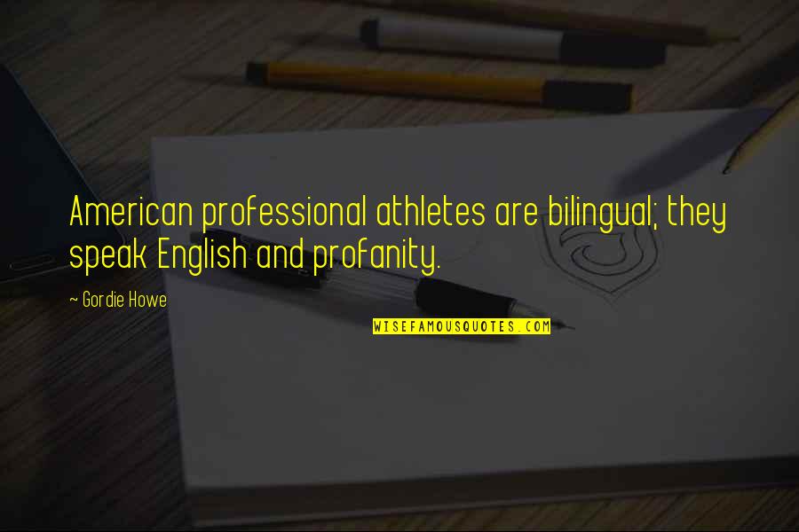 Gordie Howe Quotes By Gordie Howe: American professional athletes are bilingual; they speak English