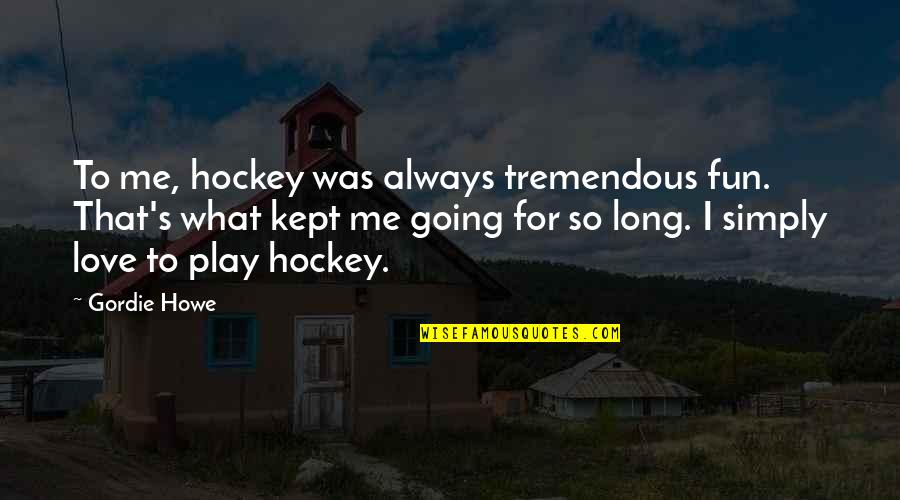 Gordie's Quotes By Gordie Howe: To me, hockey was always tremendous fun. That's