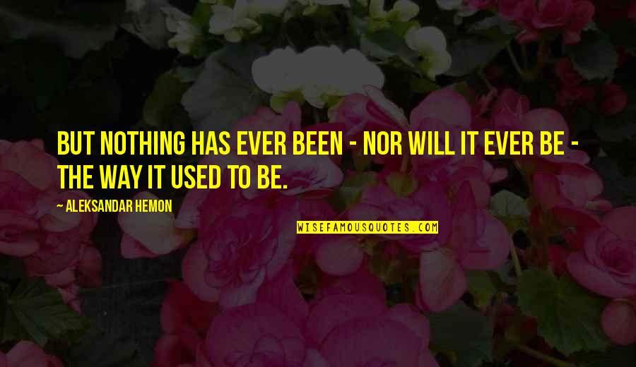 Gordillo And Chicora Quotes By Aleksandar Hemon: But nothing has ever been - nor will Gordillo And Chicora Quotes By Aleksandar Hemon: But nothing has ever been - nor will