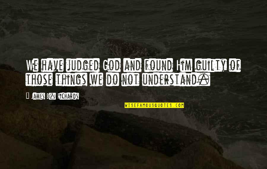 Gordillo And Chicora Quotes By James B. Richards: We have judged God and found Him guilty Gordillo And Chicora Quotes By James B. Richards: We have judged God and found Him guilty