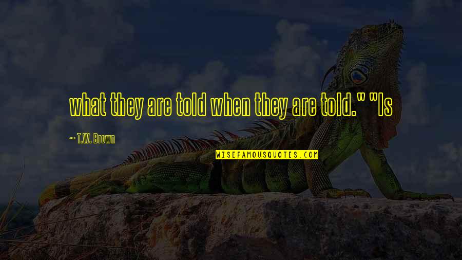 Gordillo Solis Quotes By T.W. Brown: what they are told when they are told."