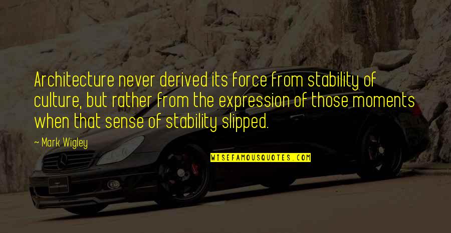 Gordils Last Name Quotes By Mark Wigley: Architecture never derived its force from stability of