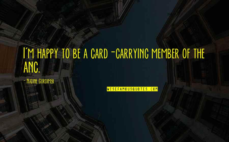 Gordimer Nadine Quotes By Nadine Gordimer: I'm happy to be a card-carrying member of Gordimer Nadine Quotes By Nadine Gordimer: I'm happy to be a card-carrying member of