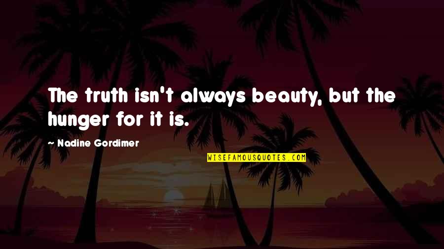 Gordimer Nadine Quotes By Nadine Gordimer: The truth isn't always beauty, but the hunger Gordimer Nadine Quotes By Nadine Gordimer: The truth isn't always beauty, but the hunger