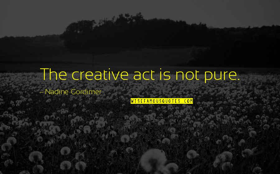 Gordimer Nadine Quotes By Nadine Gordimer: The creative act is not pure. Gordimer Nadine Quotes By Nadine Gordimer: The creative act is not pure.