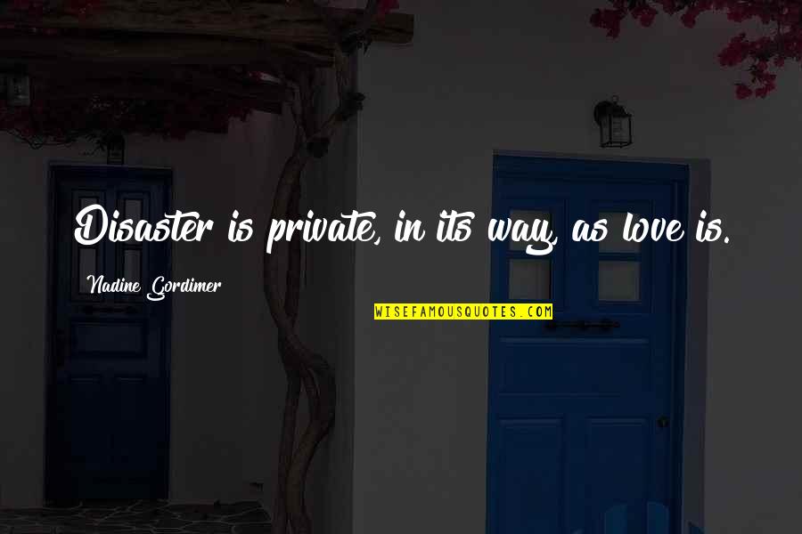 Gordimer Nadine Quotes By Nadine Gordimer: Disaster is private, in its way, as love Gordimer Nadine Quotes By Nadine Gordimer: Disaster is private, in its way, as love