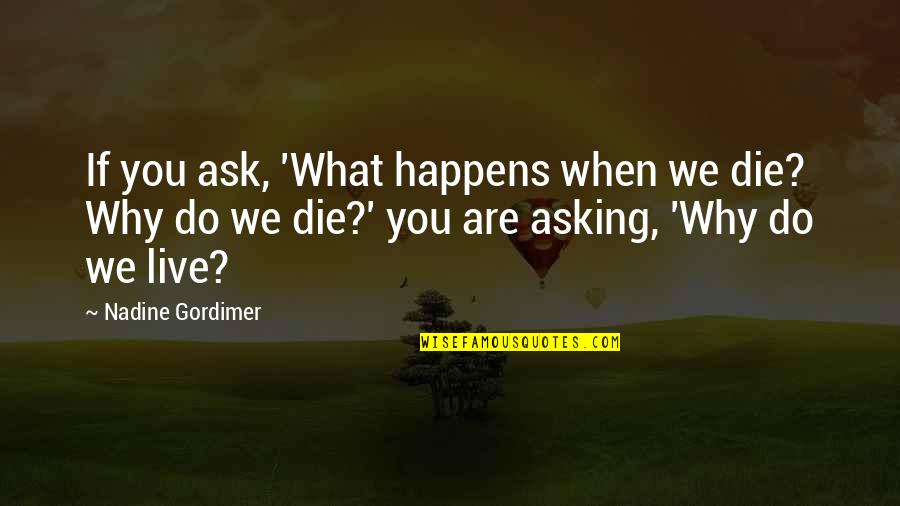 Gordimer Nadine Quotes By Nadine Gordimer: If you ask, 'What happens when we die? Gordimer Nadine Quotes By Nadine Gordimer: If you ask, 'What happens when we die?